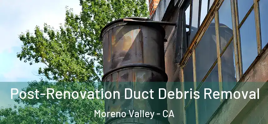 Post-Renovation Duct Debris Removal Moreno Valley - CA